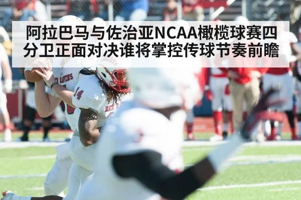 阿拉巴马与佐治亚NCAA橄榄球赛四分卫正面对决谁将掌控传球节奏前瞻 - kaiyun